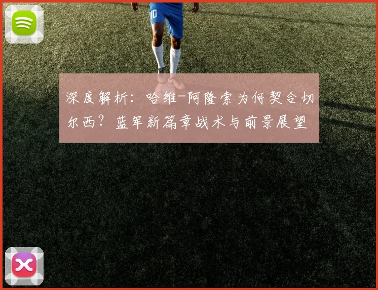 深度解析:哈维-阿隆索为何契合切尔西?蓝军新篇章战术与前景展望