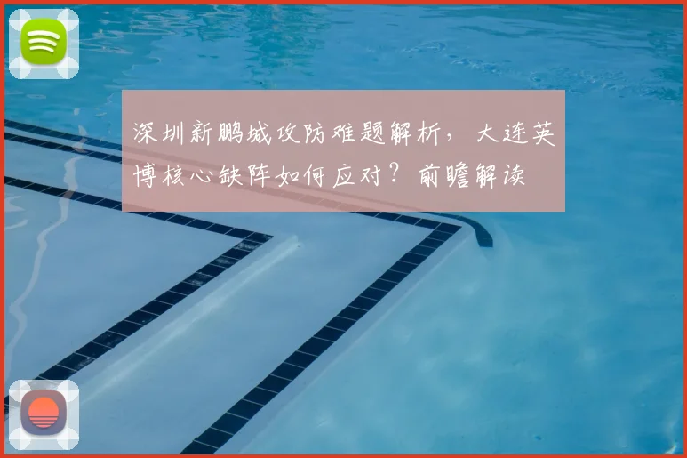 深圳新鹏城攻防难题解析,大连英博核心缺阵如何应对?前瞻解读