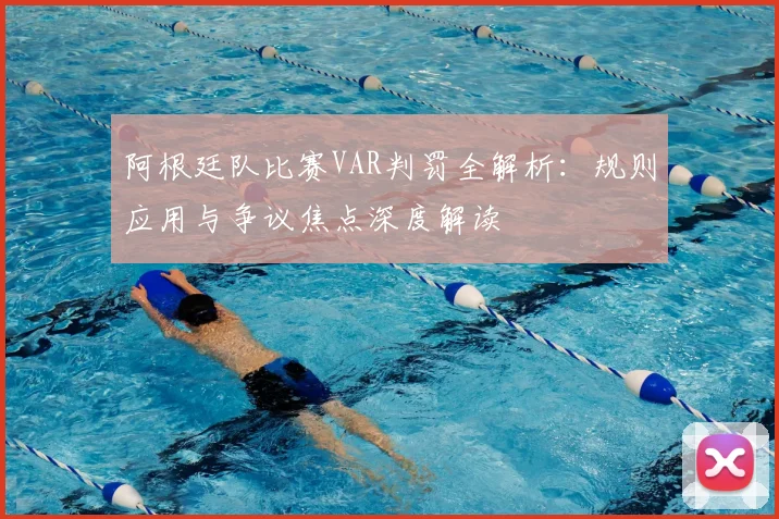 阿根廷队比赛VAR判罚全解析：规则应用与争议焦点深度解读
